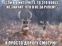 Если я в интернете, то это вовсе не значит, что я не за рулем! Я просто дорогу смотрю!