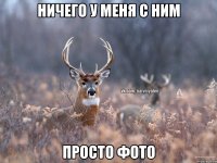 Ничего у меня с ним Просто фото