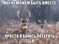 Мы не можем быть вместе Просто я боюсь потерять тебя