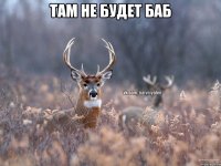 там не будет баб 