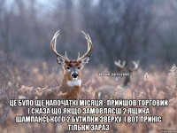  це було ще напочаткі місяця : прийшов торговий і сказа що якщо замовляєш 2 ящика шампанського 2 бутилки зверху, і вот приніс тільки зараз