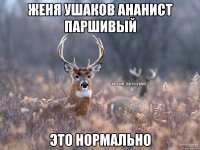 Женя ушаков ананист паршивый Это нормально