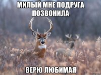 Милый мне подруга позвонила Верю любимая