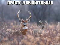 Просто я общительная 