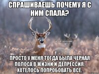 Спрашиваешь почему я с ним спала? Просто у меня тогда была черная полоса в жизни и депрессия, хотелось попробовать всё.