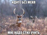 Идите без меня мне надо стих учить