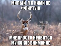 Милый, я с ними не флиртую Мне просто нравится мужское внимание