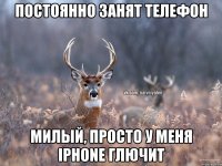 Постоянно занят телефон Милый, просто у меня iPhone глючит