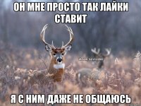 Он мне просто так лайки ставит я с ним даже не общаюсь