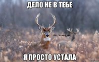 дело не в тебе я просто устала