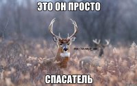 Это он просто Спасатель