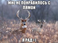 Мне не понравилось с Лямой Я рад=)