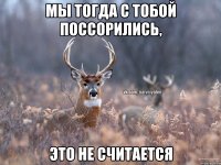 Мы тогда с тобой поссорились, это не считается