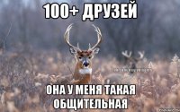 100+ друзей она у меня такая общительная