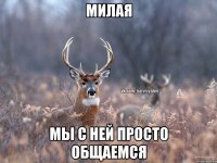 милая мы с ней просто общаемся