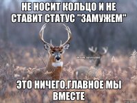 Не носит кольцо и не ставит статус "замужем" Это ничего,главное мы вместе