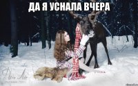 ДА Я УСНАЛА ВЧЕРА 