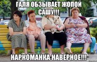 Галя обзывает жопой Сашу!!! Наркоманка наверное!!!