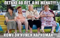 петьке 40 лет, а не женат!!! кому он нужен наркоман!!!