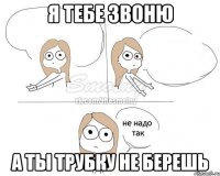 Я тебе звоню А ты трубку не берешь