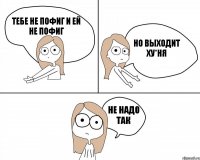 тебе не пофиг и ей не пофиг но выходит ху*ня не надо так