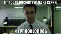 Я просто посмотрел одну серию И тут понеслось