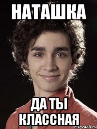 Наташка да ты КЛАССНАЯ