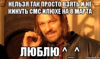 нельзя так просто взять и не кинуть смс илюхе на 8 марта люблю ^_^