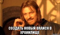  СОЗДАТЬ НОВЫЙ BRANCH В ХРАНИЛИЩЕ