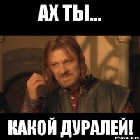 Ах ты... Какой дуралей!