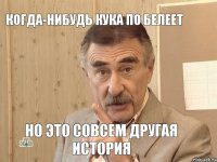 Когда-нибудь Кука по белеет Но это совсем другая история