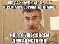 Когда нибудь у LOL(/*_*)/ перестанут воровать титанов. Но это уже совсем другая история.