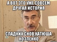 А вот это уже совсем другая история Сладких снов,Катюша Козленко