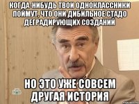 когда-нибудь твои одноклассники поймут, что они дибильное стадо деградирующих созданий но это уже совсем другая история