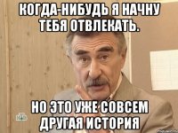 Когда-нибудь я начну тебя отвлекать. Но это уже совсем другая история