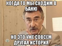 Когда то мы сходим в баню Но это уже совсем другая история