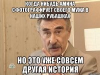 когда нибудь Амина сфотографирует своего мужа в наших рубашках но это уже совсем другая история