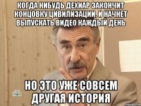 Когда нибудь Дехиар закончит концовку Цивилизации, и начнет выпускать видео каждый день Но это уже совсем другая история