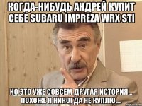 Когда-нибудь Андрей купит себе Subaru Impreza Wrx Sti Но это уже совсем другая история... Похоже я никогда не куплю....