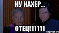 Ну нахер... ОТЕЦ!11111