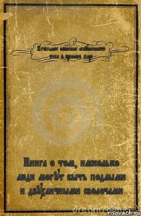 Печальное ношение искушенного тела в бренном мире Книга о том, насколько люди могут быть подлыми и двухличными сволочами