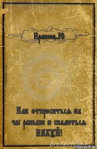 Краснов.Ю Как отпроситься на час раньше и спалиться НАХУЙ!