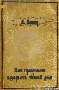 А. Крипер Как правильно взорвать чужой дом