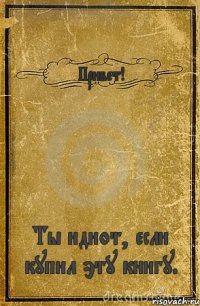 Привет! Ты идиот, если купил эту книгу.