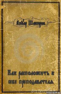 Ануар Шакиров Как расположить к себе преподавателя