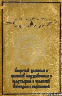 Я упоротый зелёным в крапинку сверхзвуковым и кряхтящим в тряпочку унитазом с подшивкой