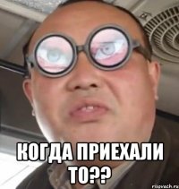  Когда приехали то??