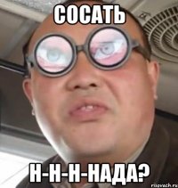 Сосать н-н-н-нада?