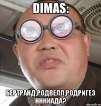 Dimas: Бертранд,Pодвелл,Pодригез ннннада?