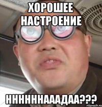 Хорошее настроение ННННННАААДАА???